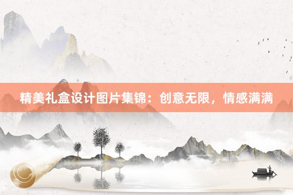 精美礼盒设计图片集锦：创意无限，情感满满